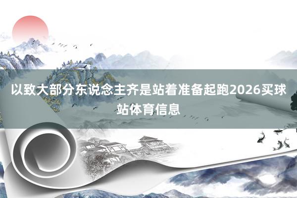 以致大部分东说念主齐是站着准备起跑2026买球站体育信息