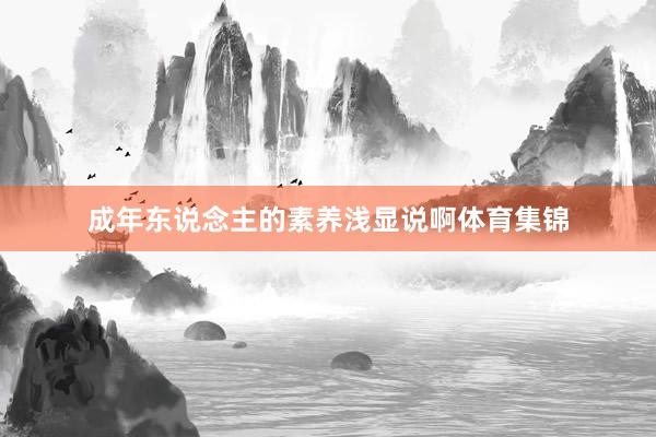 成年东说念主的素养浅显说啊体育集锦