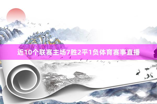近10个联赛主场7胜2平1负体育赛事直播