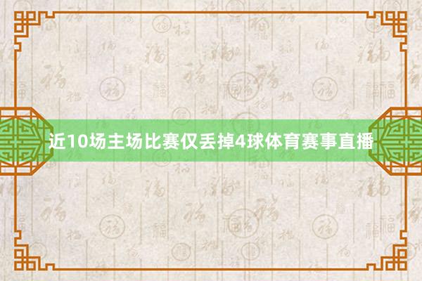 近10场主场比赛仅丢掉4球体育赛事直播