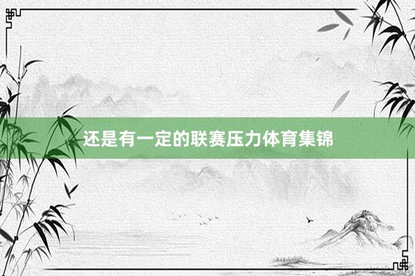 还是有一定的联赛压力体育集锦