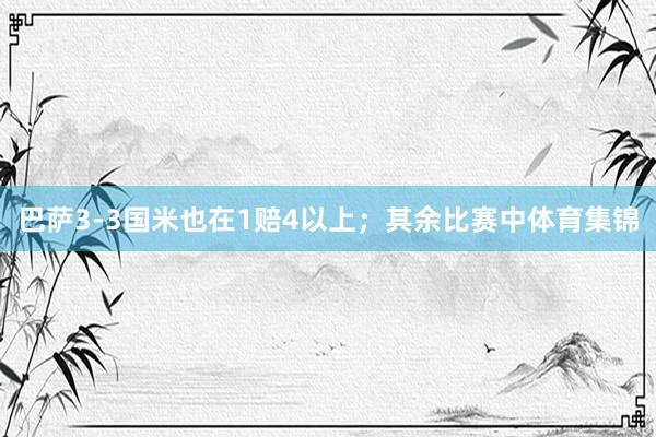 巴萨3-3国米也在1赔4以上；其余比赛中体育集锦