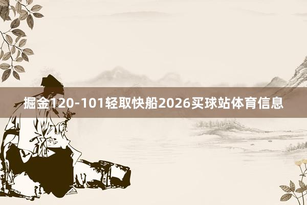 掘金120-101轻取快船2026买球站体育信息
