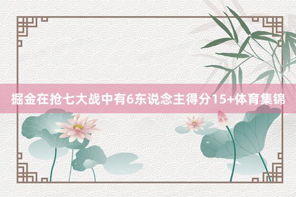 掘金在抢七大战中有6东说念主得分15+体育集锦