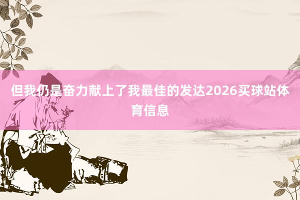 但我仍是奋力献上了我最佳的发达2026买球站体育信息