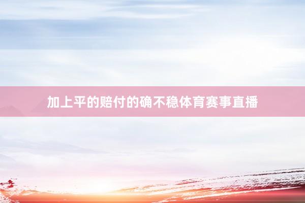 加上平的赔付的确不稳体育赛事直播