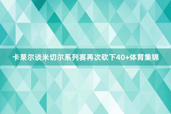 卡莱尔谈米切尔系列赛再次砍下40+体育集锦
