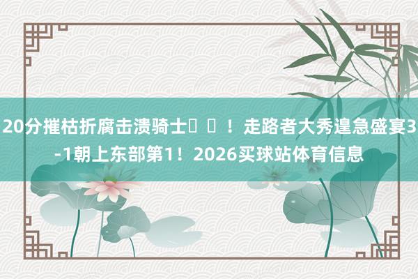 20分摧枯折腐击溃骑士✨️！走路者大秀遑急盛宴3-1朝上东部第1！2026买球站体育信息