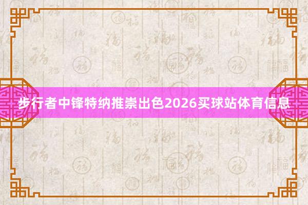 步行者中锋特纳推崇出色2026买球站体育信息