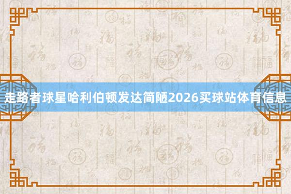 走路者球星哈利伯顿发达简陋2026买球站体育信息