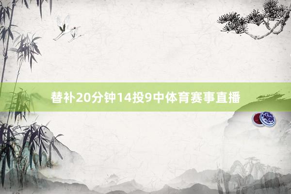 替补20分钟14投9中体育赛事直播