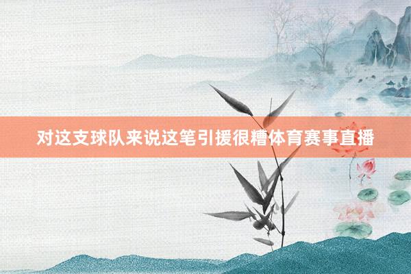 对这支球队来说这笔引援很糟体育赛事直播