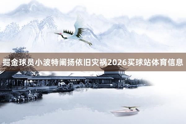 掘金球员小波特阐扬依旧灾祸2026买球站体育信息