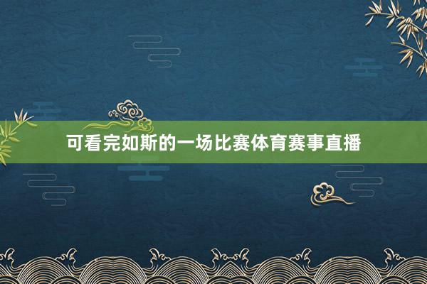可看完如斯的一场比赛体育赛事直播