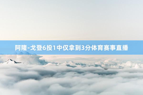阿隆-戈登6投1中仅拿到3分体育赛事直播