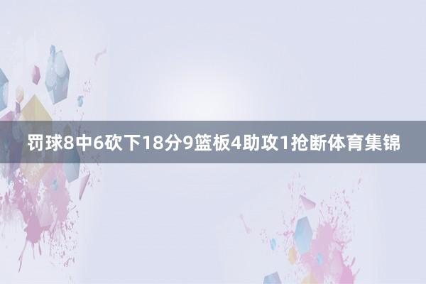 罚球8中6砍下18分9篮板4助攻1抢断体育集锦