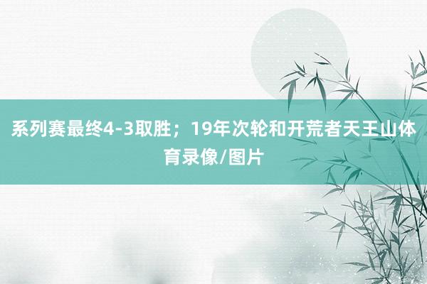 系列赛最终4-3取胜；19年次轮和开荒者天王山体育录像/图片