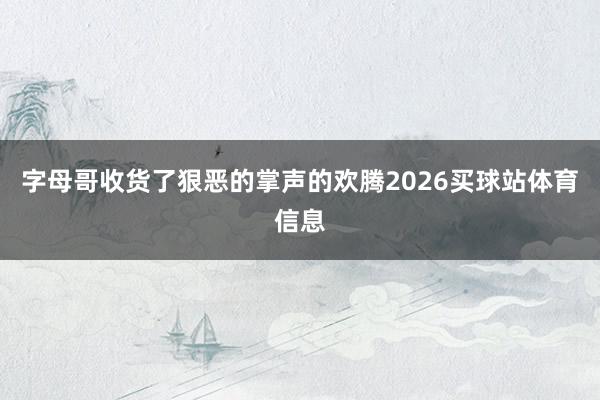 字母哥收货了狠恶的掌声的欢腾2026买球站体育信息