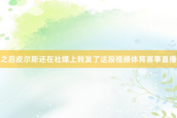 之后皮尔斯还在社媒上转发了这段视频体育赛事直播