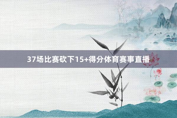 37场比赛砍下15+得分体育赛事直播