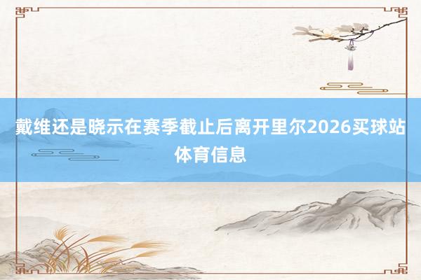 戴维还是晓示在赛季截止后离开里尔2026买球站体育信息