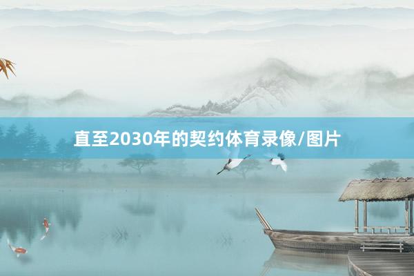 直至2030年的契约体育录像/图片