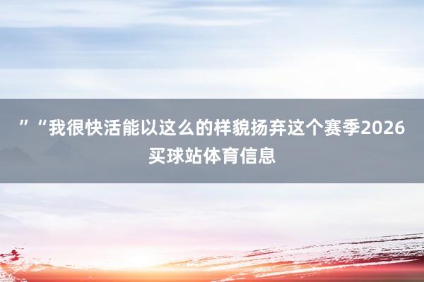 ”“我很快活能以这么的样貌扬弃这个赛季2026买球站体育信息