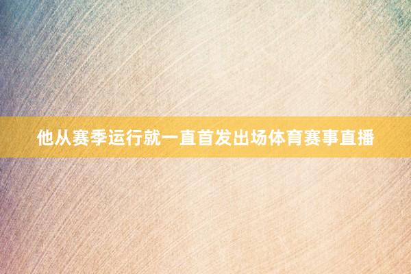 他从赛季运行就一直首发出场体育赛事直播