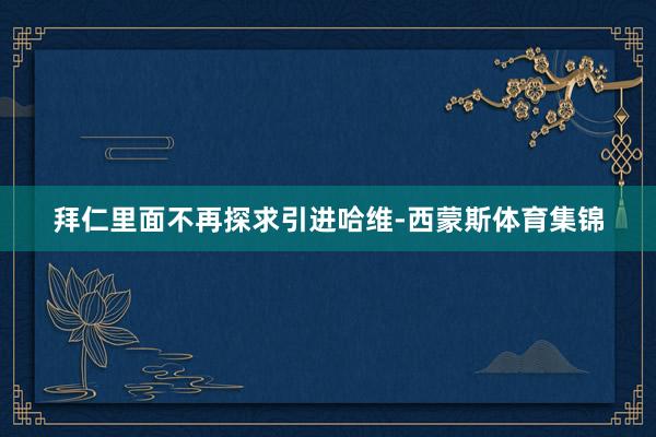 拜仁里面不再探求引进哈维-西蒙斯体育集锦
