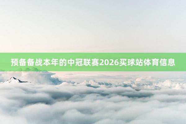 预备备战本年的中冠联赛2026买球站体育信息