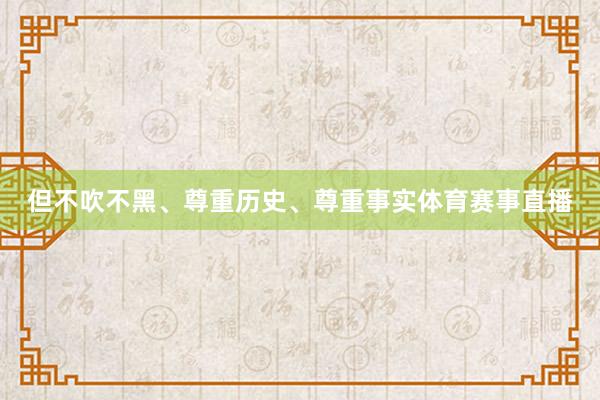 但不吹不黑、尊重历史、尊重事实体育赛事直播