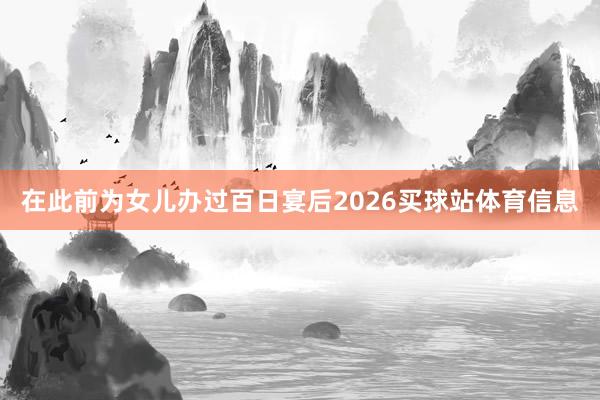 在此前为女儿办过百日宴后2026买球站体育信息