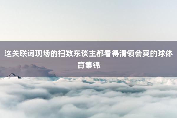 这关联词现场的扫数东谈主都看得清领会爽的球体育集锦