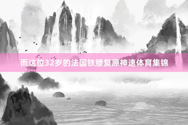 而这位32岁的法国铁腰复原神速体育集锦