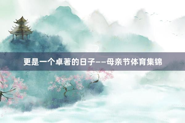 更是一个卓著的日子——母亲节体育集锦