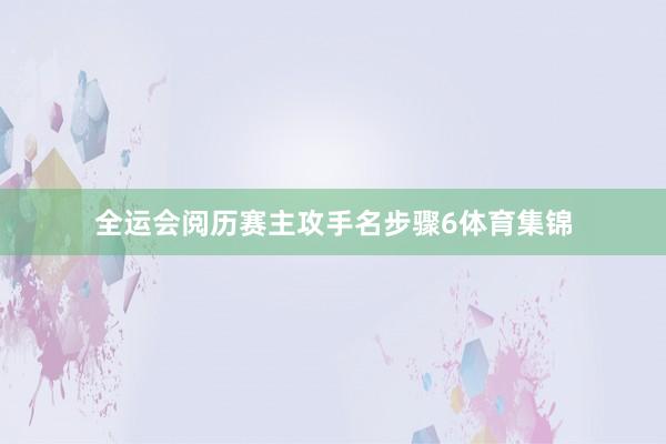 全运会阅历赛主攻手名步骤6体育集锦