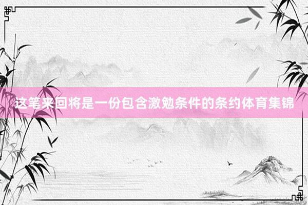 这笔来回将是一份包含激勉条件的条约体育集锦