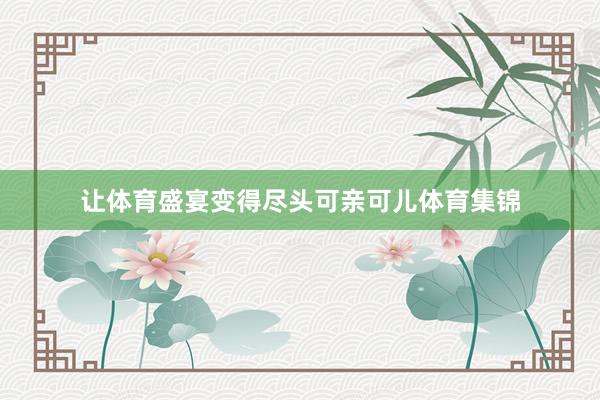 让体育盛宴变得尽头可亲可儿体育集锦