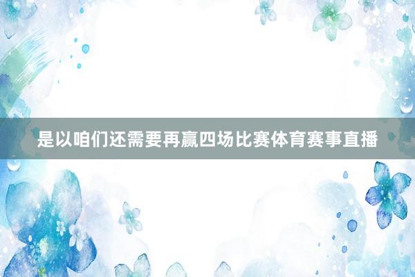 是以咱们还需要再赢四场比赛体育赛事直播
