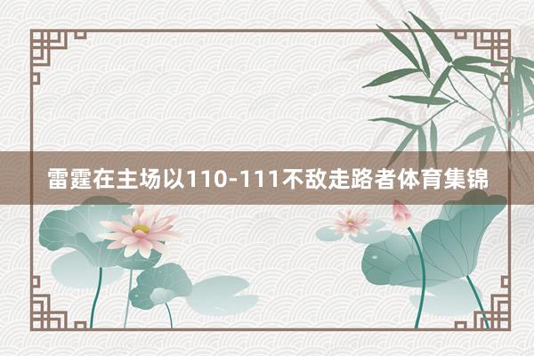 雷霆在主场以110-111不敌走路者体育集锦