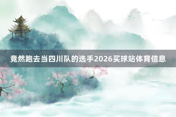 竟然跑去当四川队的选手2026买球站体育信息