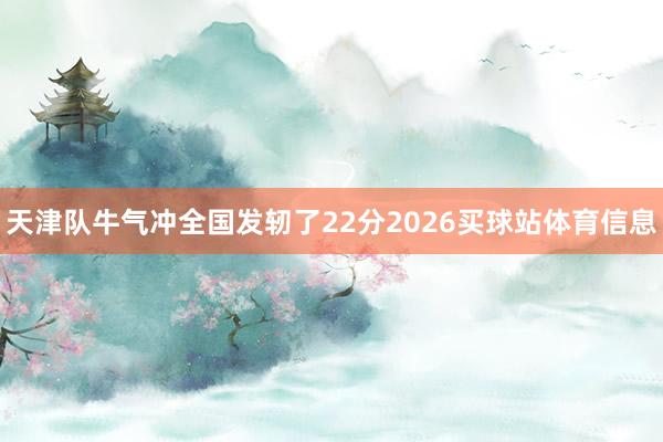 天津队牛气冲全国发轫了22分2026买球站体育信息
