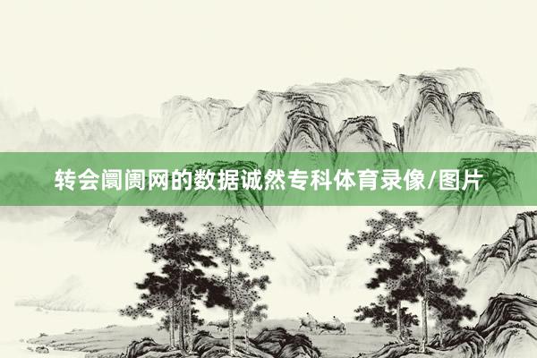转会阛阓网的数据诚然专科体育录像/图片