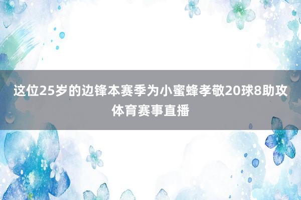 这位25岁的边锋本赛季为小蜜蜂孝敬20球8助攻体育赛事直播