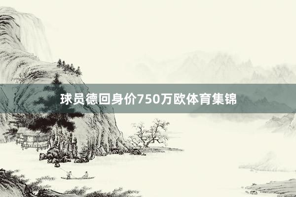 球员德回身价750万欧体育集锦