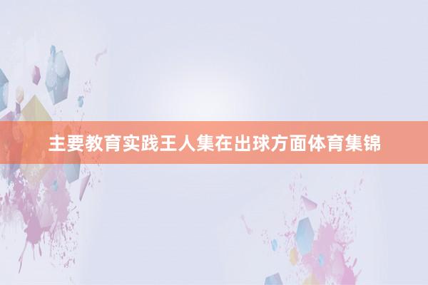 主要教育实践王人集在出球方面体育集锦