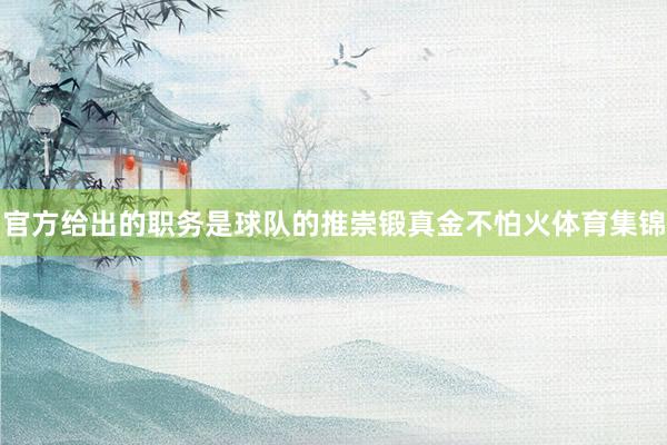 官方给出的职务是球队的推崇锻真金不怕火体育集锦