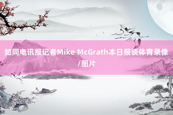 如同电讯报记者Mike McGrath本日报谈体育录像/图片