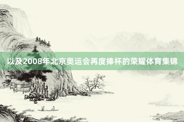 以及2008年北京奥运会再度捧杯的荣耀体育集锦
