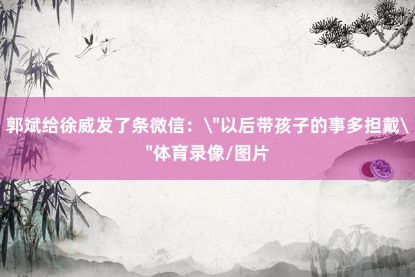 郭斌给徐威发了条微信：